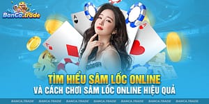 Tìm hiểu Sâm lốc online và cách chơi Sâm lốc online hiệu quả