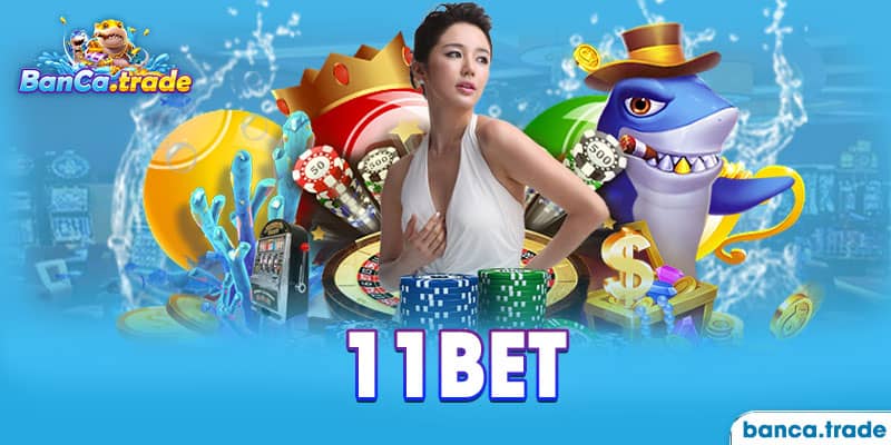 11Bet - Sân chơi bắn cá đổi thưởng chất lượng số 1 châu Á 
