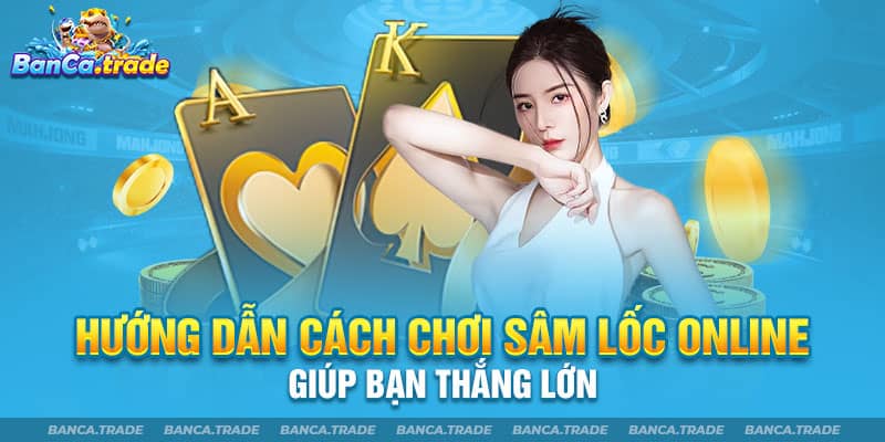 Cách chơi sâm lốc online giúp bạn đạt hiệu quả cao