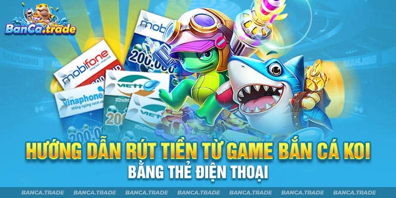 Hướng dẫn rút tiền từ game bắn cá Koi bằng thẻ điện thoại