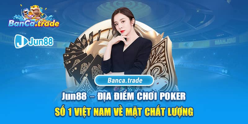 Jun88 – Địa điểm chơi Poker số 1 Việt Nam về mặt chất lượng 