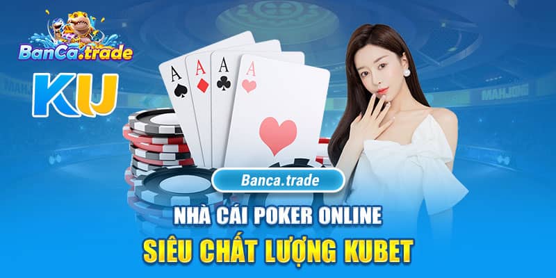 Nhà cái Poker online siêu chất lượng Kubet