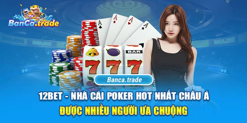 12Bet - Nhà cái Poker hot nhất châu Á được nhiều người ưa chuộng  
